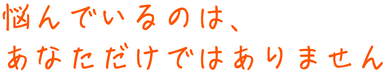 悩んでいるのは、あなただけではありません