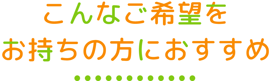 こんなご希望をお持ちの方におすすめ